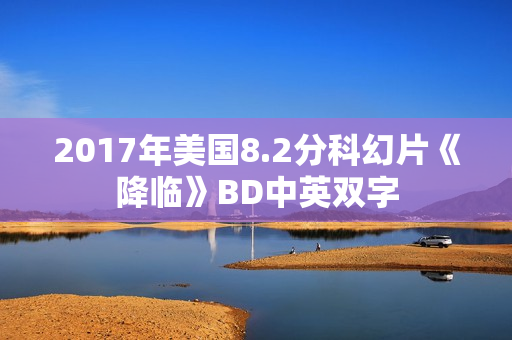 2017年美国8.2分科幻片《降临》BD中英双字