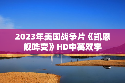 2023年美国战争片《凯恩舰哗变》HD中英双字