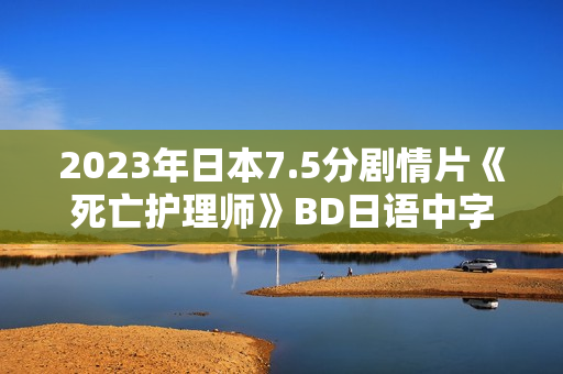 2023年日本7.5分剧情片《死亡护理师》BD日语中字