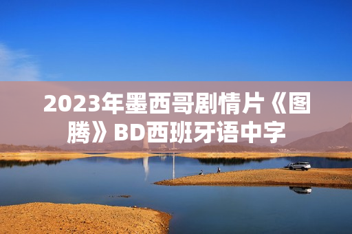 2023年墨西哥剧情片《图腾》BD西班牙语中字