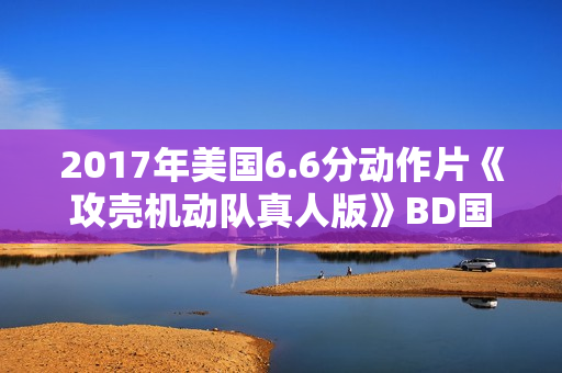 2017年美国6.6分动作片《攻壳机动队真人版》BD国英双语中英双字