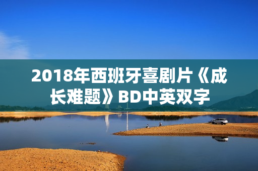 2018年西班牙喜剧片《成长难题》BD中英双字