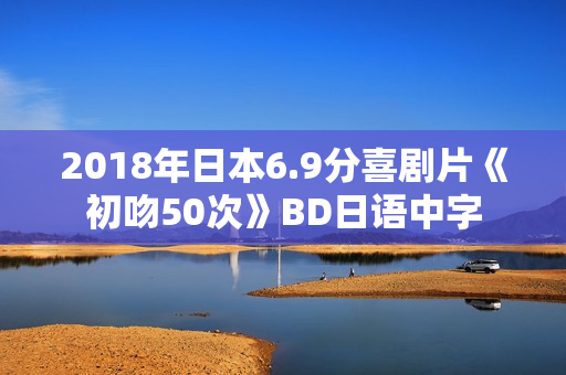 2018年日本6.9分喜剧片《初吻50次》BD日语中字