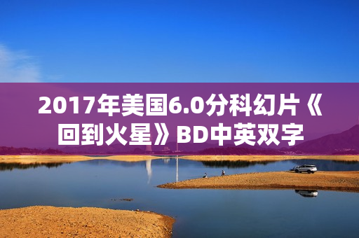 2017年美国6.0分科幻片《回到火星》BD中英双字