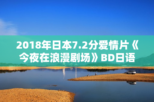 2018年日本7.2分爱情片《今夜在浪漫剧场》BD日语中字