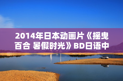 2014年日本动画片《摇曳百合 暑假时光》BD日语中字