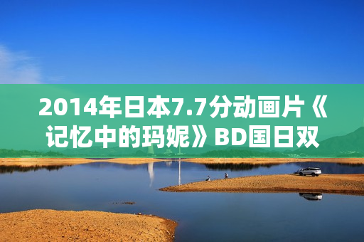 2014年日本7.7分动画片《记忆中的玛妮》BD国日双语中字