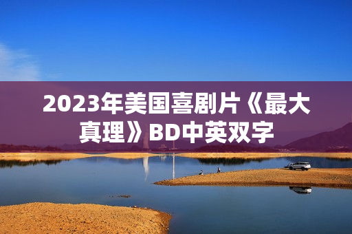 2023年美国喜剧片《最大真理》BD中英双字