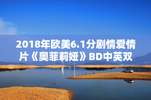 2018年欧美6.1分剧情爱情片《奥菲莉娅》BD中英双字 2018年欧美6.1分剧情爱情片《奥菲莉娅》BD中英双字