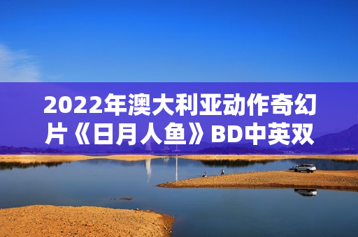 2022年澳大利亚动作奇幻片《日月人鱼》BD中英双字