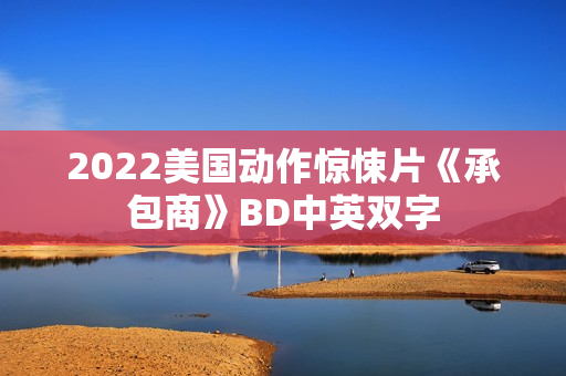2022美国动作惊悚片《承包商》BD中英双字