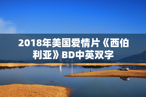 2018年美国爱情片《西伯利亚》BD中英双字