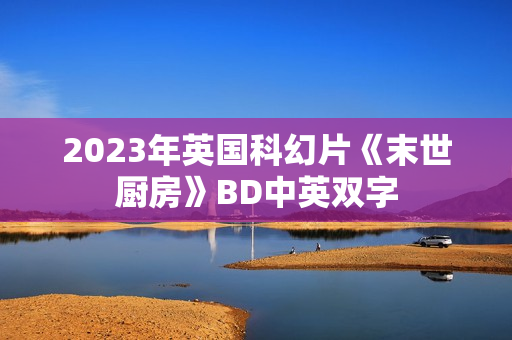 2023年英国科幻片《末世厨房》BD中英双字