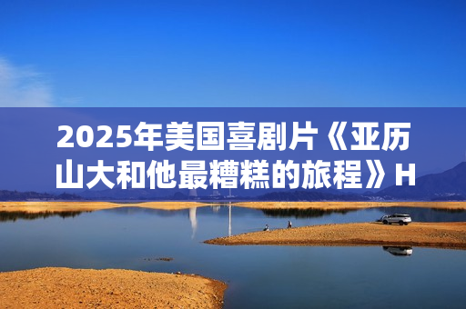 2025年美国喜剧片《亚历山大和他最糟糕的旅程》HD英语中字