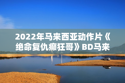 2022年马来西亚动作片《绝命复仇癫狂哥》BD马来语中字