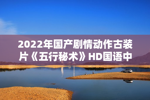 2022年国产剧情动作古装片《五行秘术》HD国语中字
