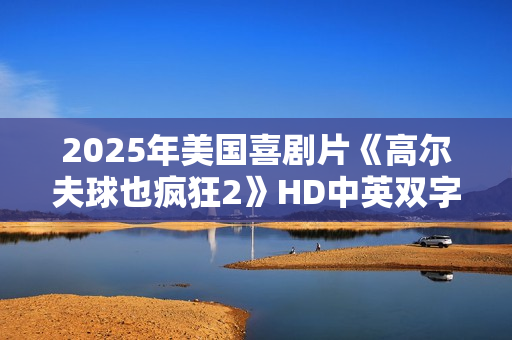 2025年美国喜剧片《高尔夫球也疯狂2》HD中英双字