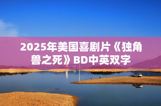 2025年美国喜剧片《独角兽之死》BD中英双字