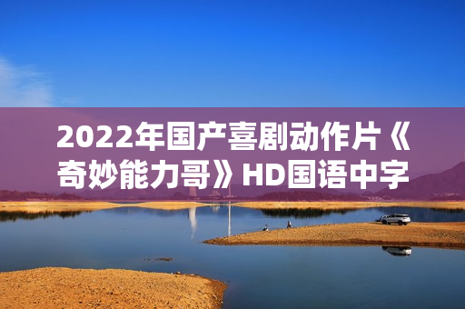 2022年国产喜剧动作片《奇妙能力哥》HD国语中字