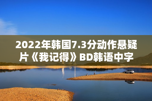 2022年韩国7.3分动作悬疑片《我记得》BD韩语中字