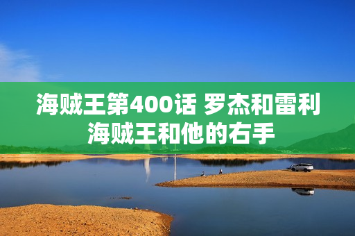 海贼王第400话 罗杰和雷利 海贼王和他的右手