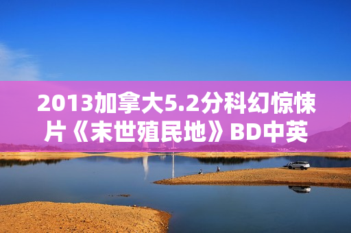 2013加拿大5.2分科幻惊悚片《末世殖民地》BD中英双字