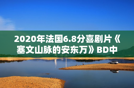 2020年法国6.8分喜剧片《塞文山脉的安东万》BD中英双字