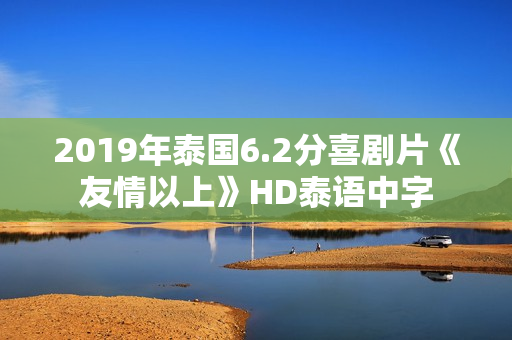 2019年泰国6.2分喜剧片《友情以上》HD泰语中字