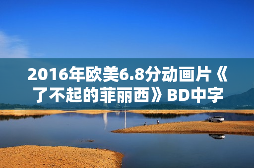 2016年欧美6.8分动画片《了不起的菲丽西》BD中字