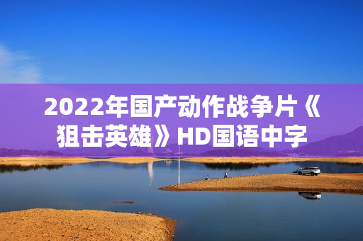 2022年国产动作战争片《狙击英雄》HD国语中字