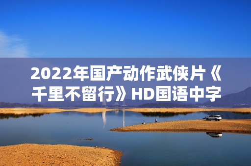 2022年国产动作武侠片《千里不留行》HD国语中字