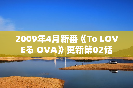 2009年4月新番《To LOVEる OVA》更新第02话