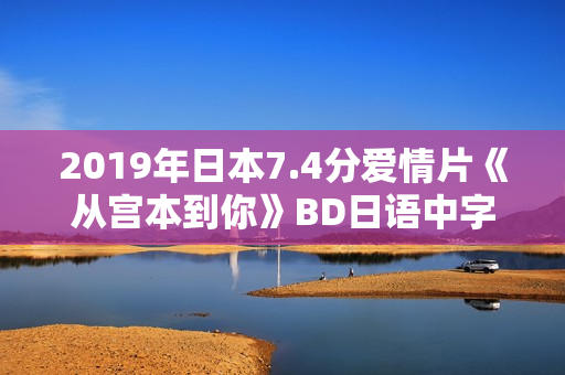 2019年日本7.4分爱情片《从宫本到你》BD日语中字