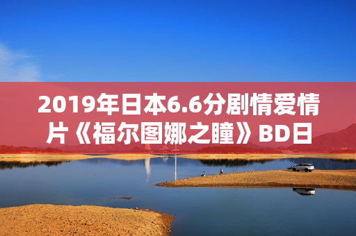 2019年日本6.6分剧情爱情片《福尔图娜之瞳》BD日语中字