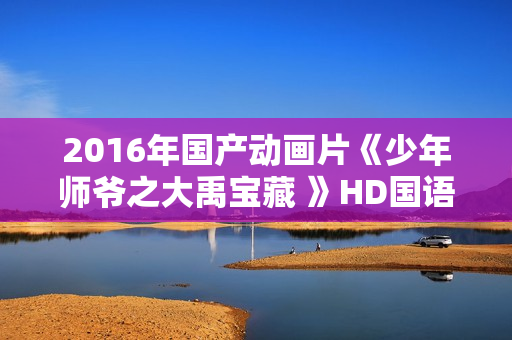 2016年国产动画片《少年师爷之大禹宝藏 》HD国语中字