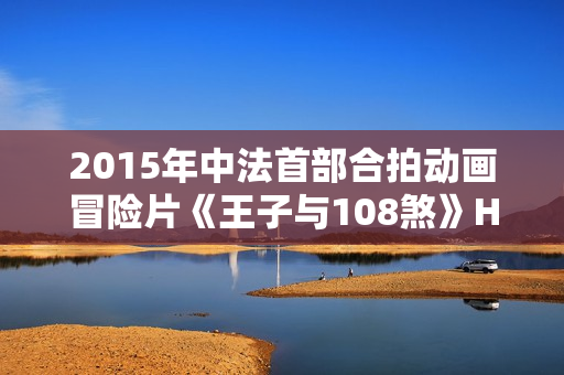 2015年中法首部合拍动画冒险片《王子与108煞》HD国语中字