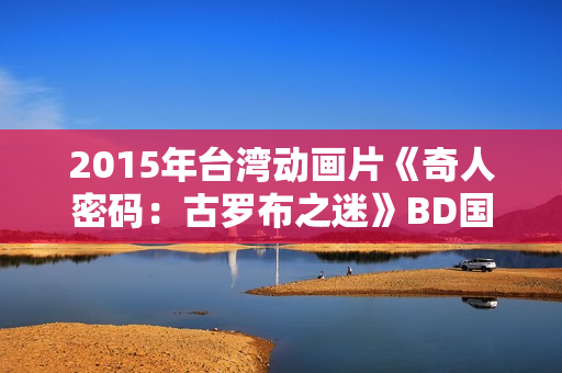 2015年台湾动画片《奇人密码：古罗布之迷》BD国语中字