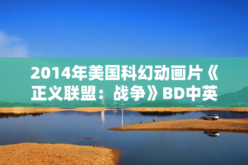 2014年美国科幻动画片《正义联盟：战争》BD中英双字