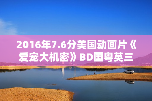 2016年7.6分美国动画片《爱宠大机密》BD国粤英三语中字