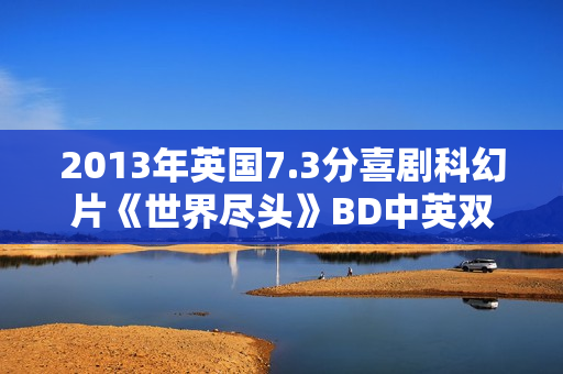 2013年英国7.3分喜剧科幻片《世界尽头》BD中英双字