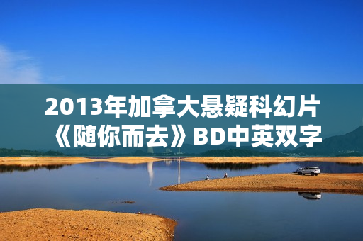 2013年加拿大悬疑科幻片《随你而去》BD中英双字