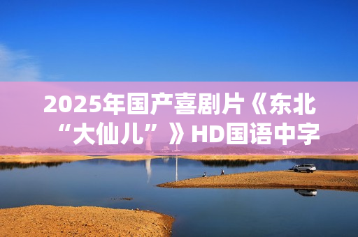2025年国产喜剧片《东北“大仙儿”》HD国语中字