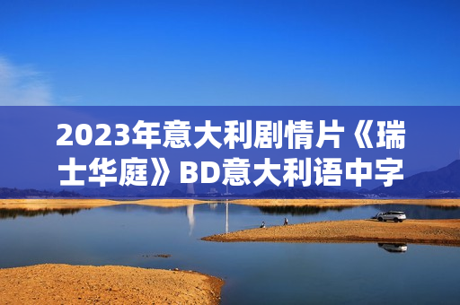 2023年意大利剧情片《瑞士华庭》BD意大利语中字