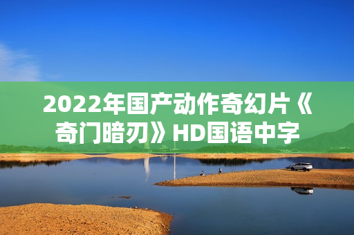 2022年国产动作奇幻片《奇门暗刃》HD国语中字
