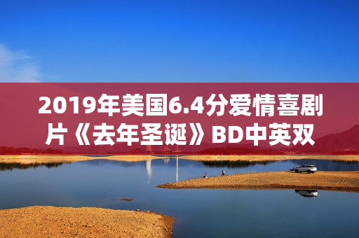 2019年美国6.4分爱情喜剧片《去年圣诞》BD中英双字