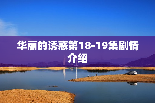 华丽的诱惑第18-19集剧情介绍