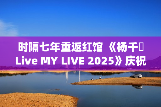 时隔七年重返红馆 《杨千嬅Live MY LIVE 2025》庆祝出道30周年(重回七年前全文阅读)