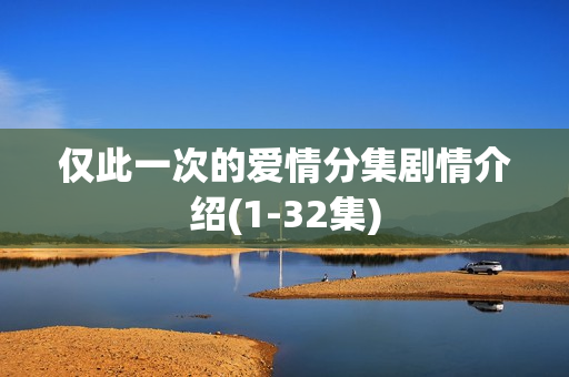 仅此一次的爱情分集剧情介绍(1-32集)