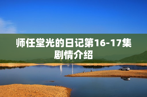 师任堂光的日记第16-17集剧情介绍