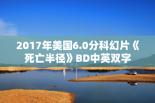 2017年美国6.0分科幻片《死亡半径》BD中英双字